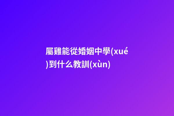 屬雞能從婚姻中學(xué)到什么教訓(xùn)