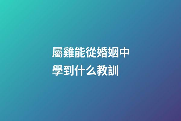 屬雞能從婚姻中學到什么教訓