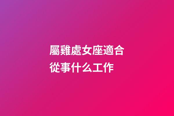 屬雞處女座適合從事什么工作-第1張-星座運勢-玄機派