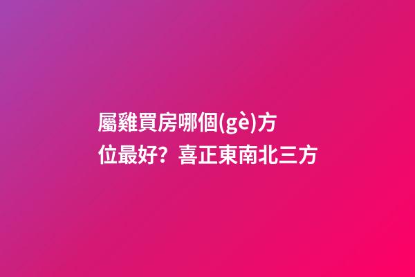 屬雞買房哪個(gè)方位最好？喜正東南北三方