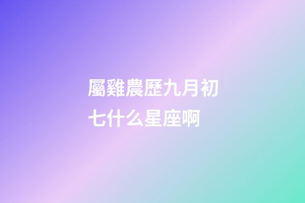 屬雞農歷九月初七什么星座啊-第1張-星座運勢-玄機派