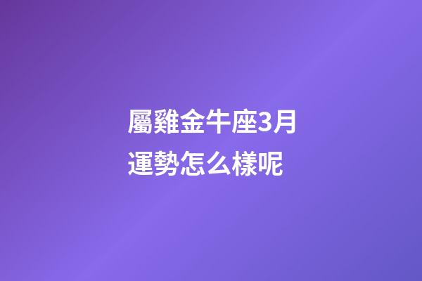 屬雞金牛座3月運勢怎么樣呢-第1張-星座運勢-玄機派
