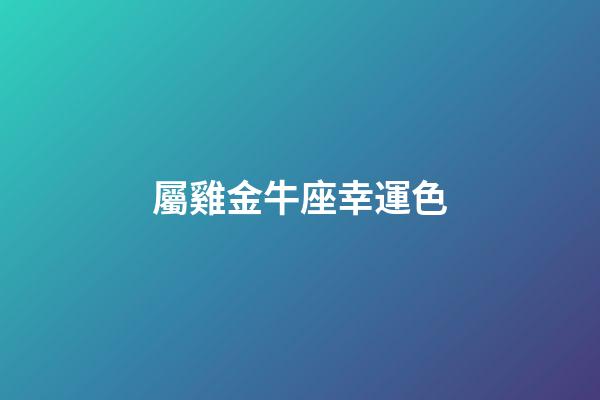 屬雞金牛座幸運色-第1張-星座運勢-玄機派
