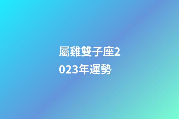 屬雞雙子座2023年運勢
