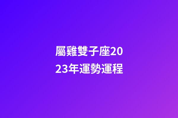 屬雞雙子座2023年運勢運程-第1張-星座運勢-玄機派