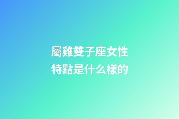 屬雞雙子座女性特點是什么樣的-第1張-星座運勢-玄機派