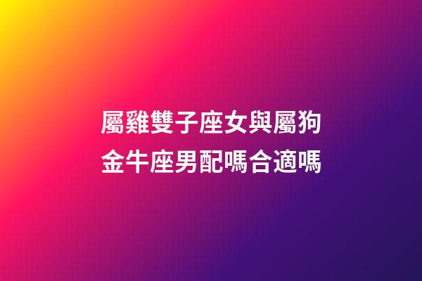 屬雞雙子座女與屬狗金牛座男配嗎合適嗎-第1張-星座運(yùn)勢(shì)-玄機(jī)派