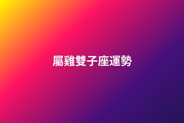 屬雞雙子座運勢-第1張-星座運勢-玄機派