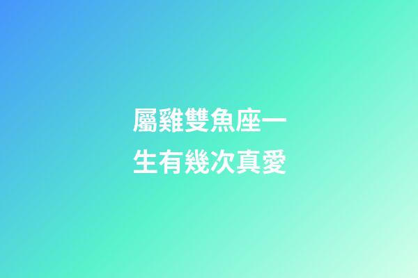 屬雞雙魚座一生有幾次真愛