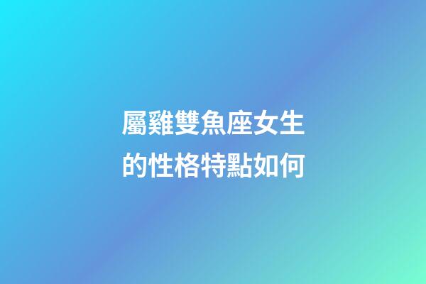 屬雞雙魚座女生的性格特點如何