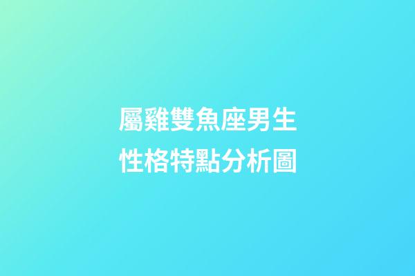 屬雞雙魚座男生性格特點分析圖-第1張-星座運勢-玄機派