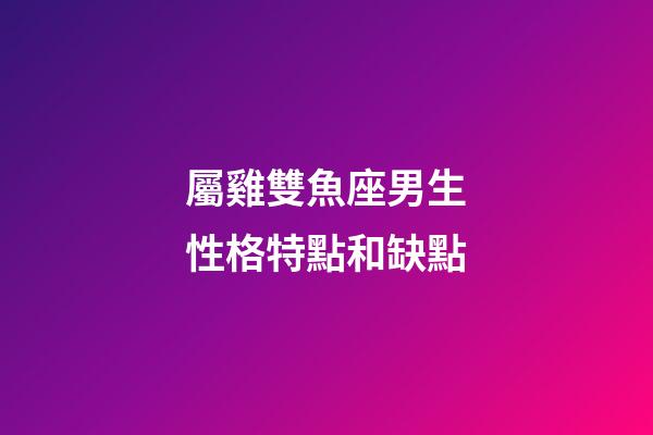 屬雞雙魚座男生性格特點和缺點-第1張-星座運勢-玄機派