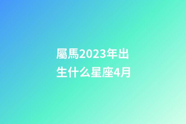 屬馬2023年出生什么星座4月-第1張-星座運勢-玄機派