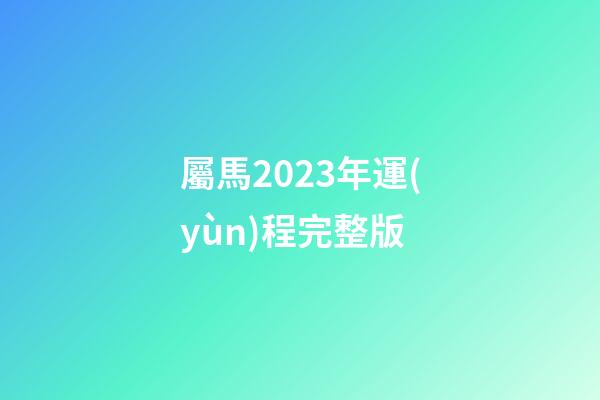 屬馬2023年運(yùn)程完整版