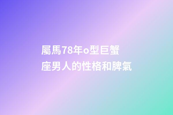 屬馬78年o型巨蟹座男人的性格和脾氣-第1張-星座運勢-玄機派