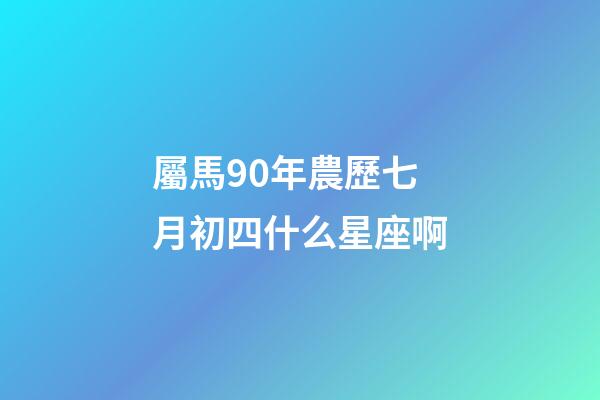 屬馬90年農歷七月初四什么星座啊-第1張-星座運勢-玄機派