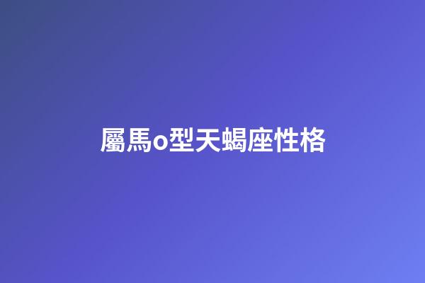 屬馬o型天蝎座性格-第1張-星座運勢-玄機派