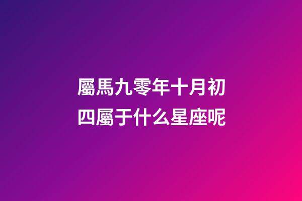 屬馬九零年十月初四屬于什么星座呢-第1張-星座運勢-玄機派