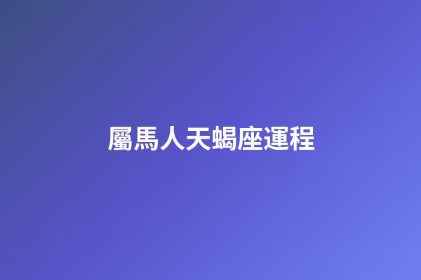 屬馬人天蝎座運程-第1張-星座運勢-玄機派