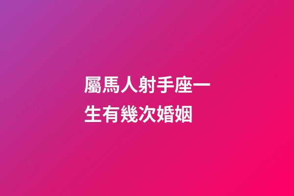 屬馬人射手座一生有幾次婚姻-第1張-星座運勢-玄機派