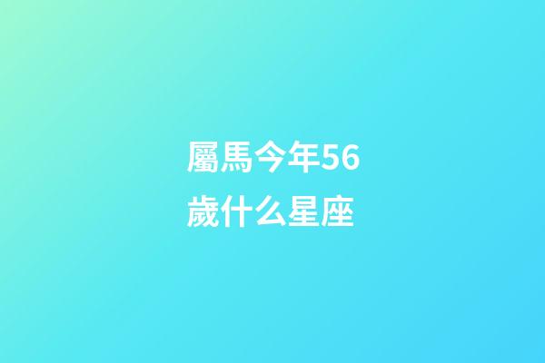 屬馬今年56歲什么星座-第1張-星座運勢-玄機派