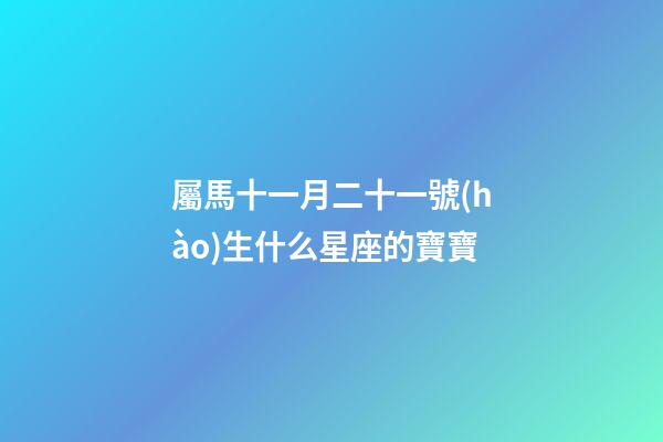 屬馬十一月二十一號(hào)生什么星座的寶寶