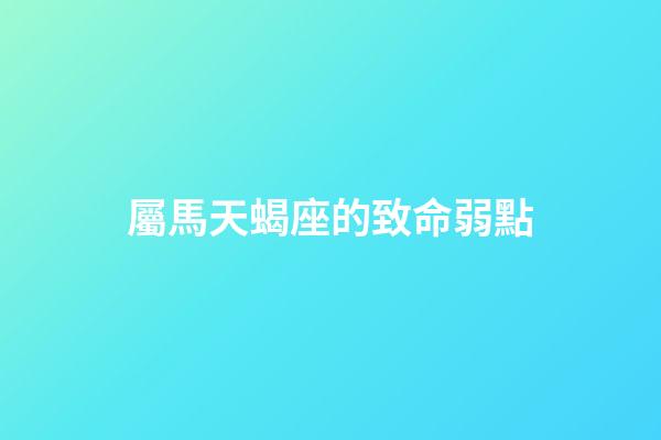 屬馬天蝎座的致命弱點-第1張-星座運勢-玄機(jī)派