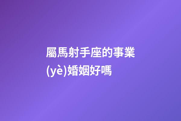 屬馬射手座的事業(yè)婚姻好嗎-第1張-星座運勢-玄機派