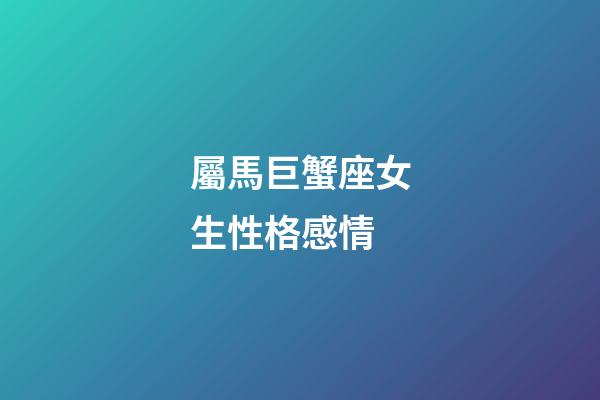 屬馬巨蟹座女生性格感情-第1張-星座運(yùn)勢-玄機(jī)派
