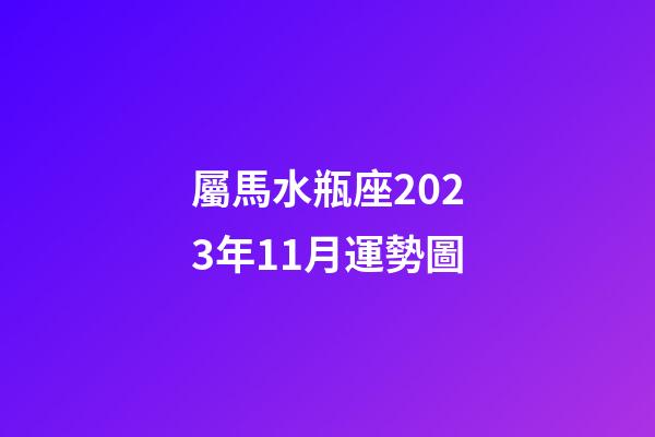 屬馬水瓶座2023年11月運勢圖-第1張-星座運勢-玄機派