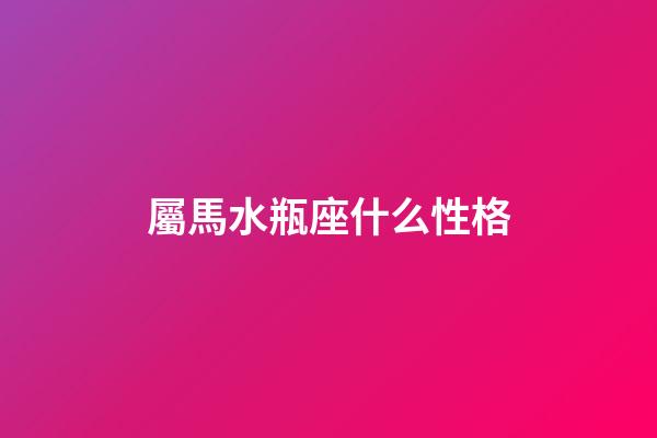 屬馬水瓶座什么性格-第1張-星座運(yùn)勢-玄機(jī)派