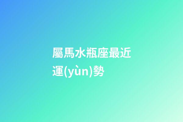 屬馬水瓶座最近運(yùn)勢