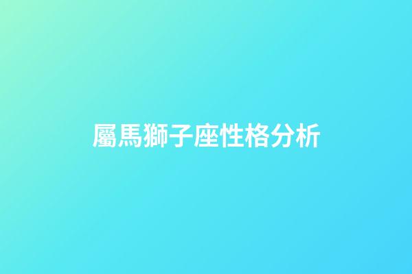 屬馬獅子座性格分析-第1張-星座運(yùn)勢-玄機(jī)派