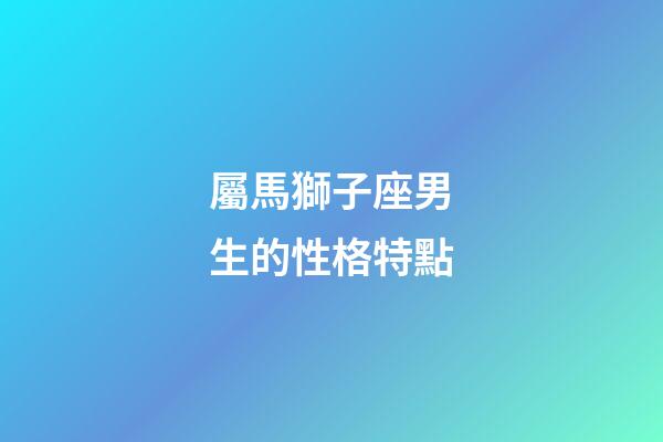 屬馬獅子座男生的性格特點-第1張-星座運勢-玄機派