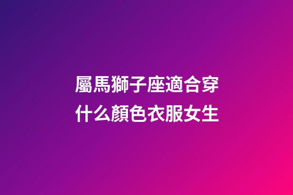 屬馬獅子座適合穿什么顏色衣服女生-第1張-星座運勢-玄機派
