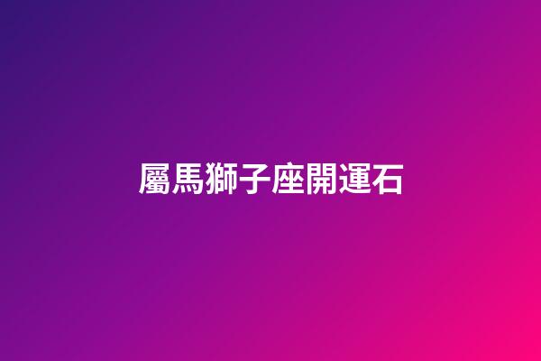 屬馬獅子座開運石-第1張-星座運勢-玄機派