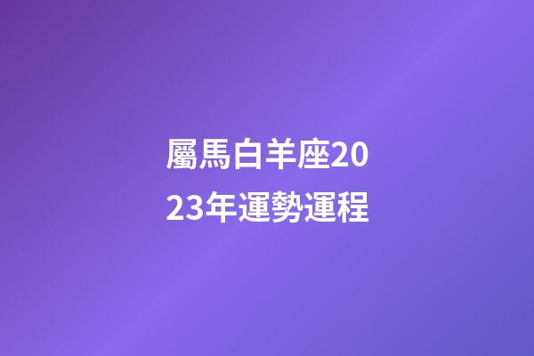屬馬白羊座2023年運勢運程-第1張-星座運勢-玄機派
