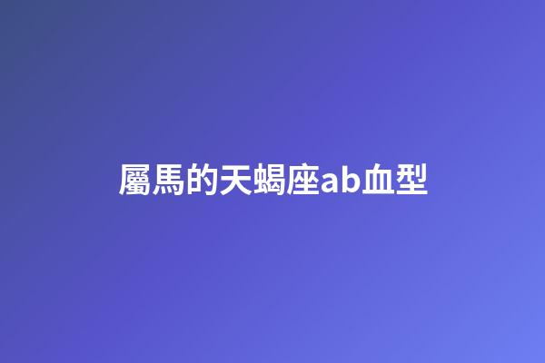 屬馬的天蝎座ab血型-第1張-星座運(yùn)勢-玄機(jī)派