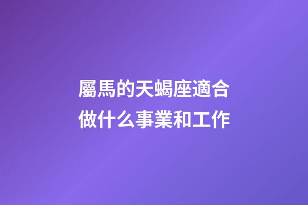 屬馬的天蝎座適合做什么事業和工作-第1張-星座運勢-玄機派