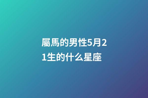 屬馬的男性5月21生的什么星座-第1張-星座運勢-玄機派