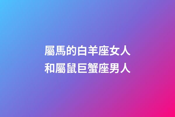 屬馬的白羊座女人和屬鼠巨蟹座男人-第1張-星座運勢-玄機派