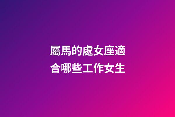 屬馬的處女座適合哪些工作女生-第1張-星座運勢-玄機派