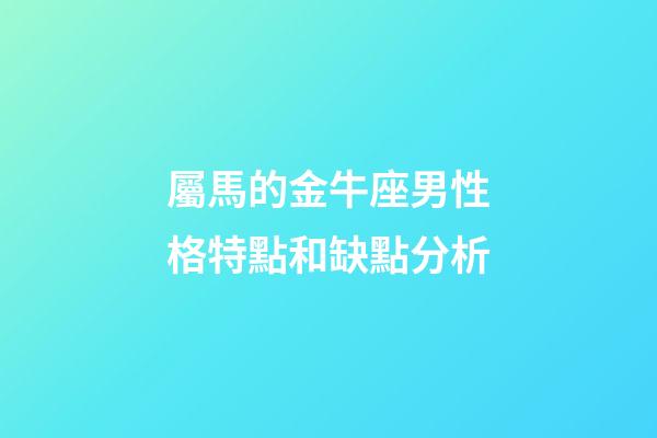 屬馬的金牛座男性格特點和缺點分析-第1張-星座運勢-玄機派