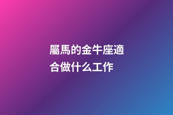 屬馬的金牛座適合做什么工作-第1張-星座運勢-玄機派