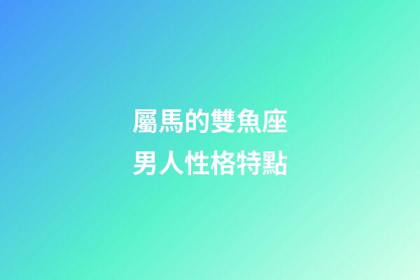 屬馬的雙魚座男人性格特點-第1張-星座運勢-玄機派