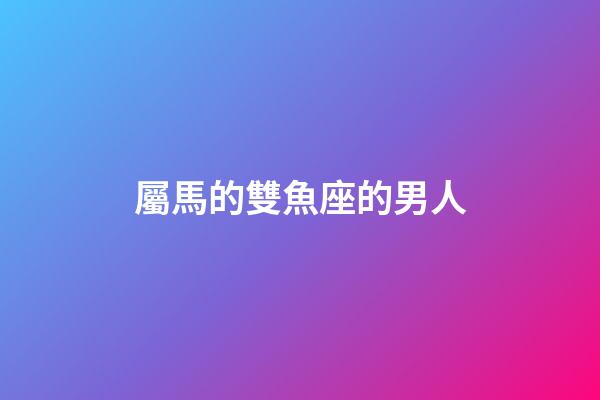 屬馬的雙魚座的男人-第1張-星座運勢-玄機派