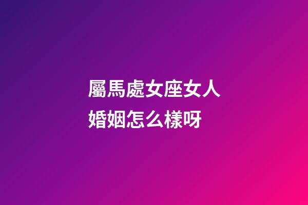 屬馬處女座女人婚姻怎么樣呀-第1張-星座運勢-玄機派
