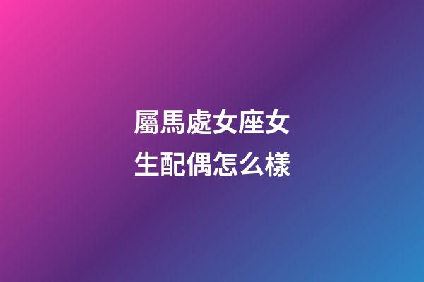 屬馬處女座女生配偶怎么樣-第1張-星座運勢-玄機派