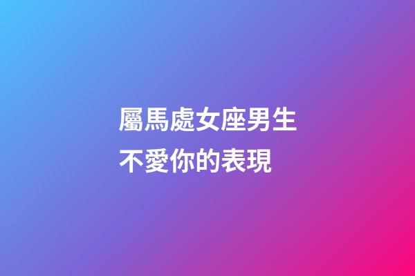 屬馬處女座男生不愛你的表現-第1張-星座運勢-玄機派