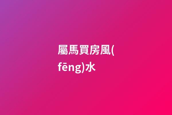 屬馬買房風(fēng)水
